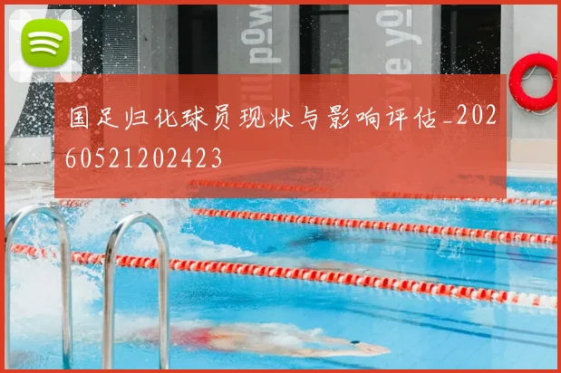 国足归化球员现状与影响评估_20260521202423