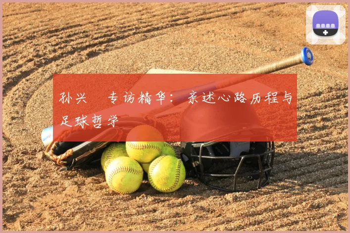 孙兴慜专访精华：亲述心路历程与足球哲学