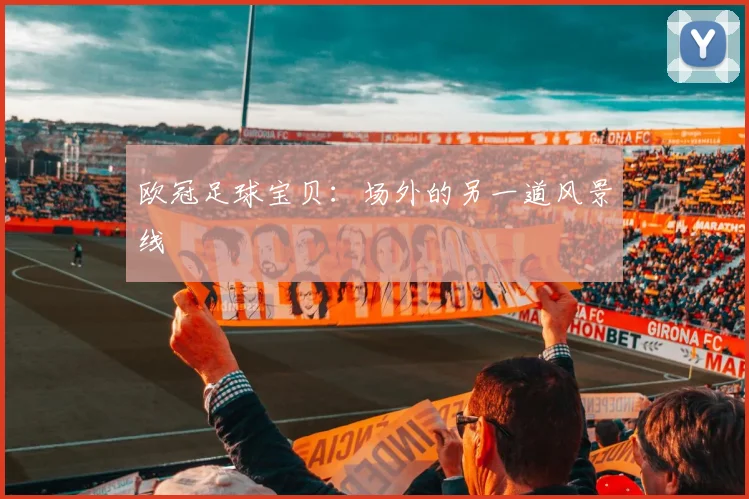 欧冠足球宝贝：场外的另一道风景线