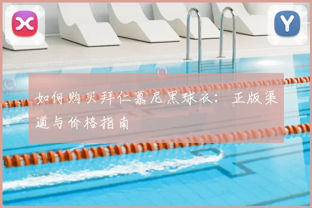 如何购买拜仁慕尼黑球衣：正版渠道与价格指南