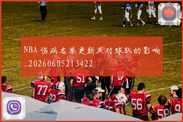 NBA 伤病名单更新及对球队的影响_20260605213422