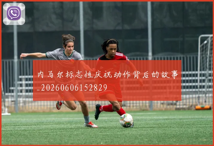 内马尔标志性庆祝动作背后的故事_20260606152829