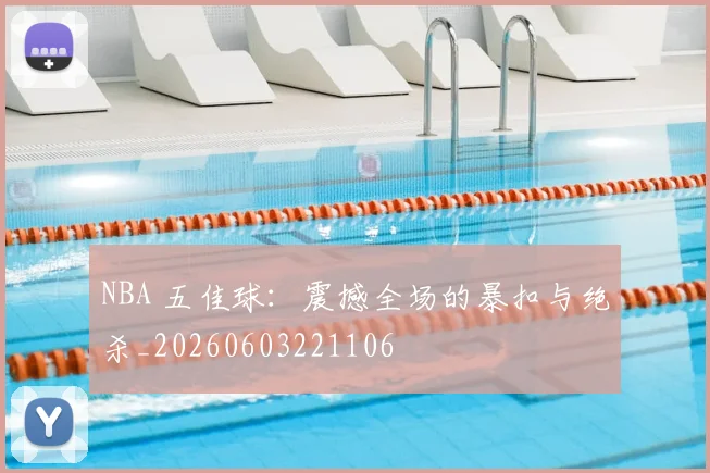 NBA 五佳球：震撼全场的暴扣与绝杀_20260603221106