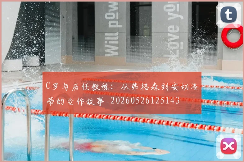 C罗与历任教练:从弗格森到安切洛蒂的合作故事_20260526125143