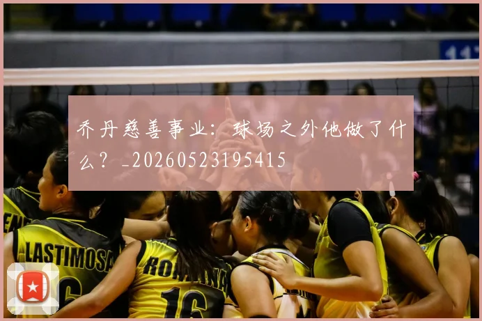 乔丹慈善事业：球场之外他做了什么？_20260523195415