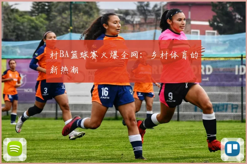 村BA篮球赛火爆全网：乡村体育的新热潮