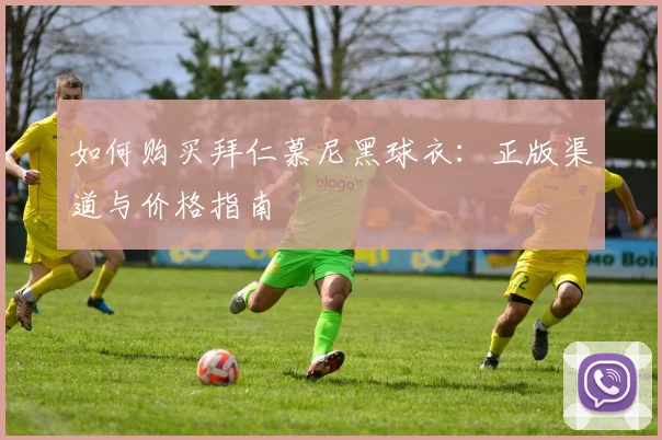 如何购买拜仁慕尼黑球衣：正版渠道与价格指南