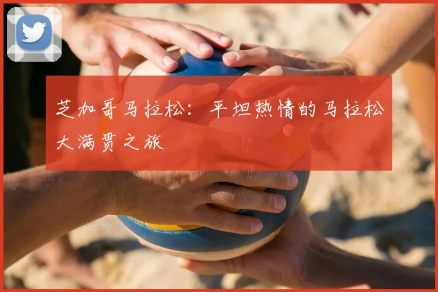 芝加哥马拉松：平坦热情的马拉松大满贯之旅