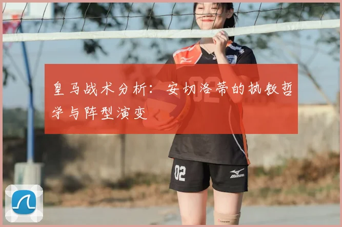 皇马战术分析：安切洛蒂的执教哲学与阵型演变