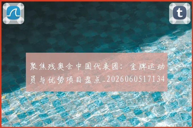 聚焦残奥会中国代表团：金牌运动员与优势项目盘点_20260605171340