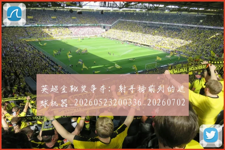 英超金靴奖争夺：射手榜前列的进球机器_20260523200336_20260702175048