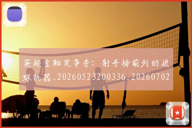 英超金靴奖争夺：射手榜前列的进球机器_20260523200336_20260702175048