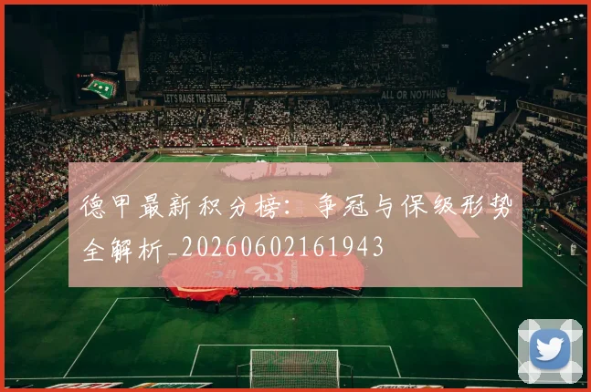 德甲最新积分榜：争冠与保级形势全解析_20260602161943