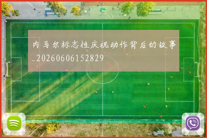 内马尔标志性庆祝动作背后的故事_20260606152829