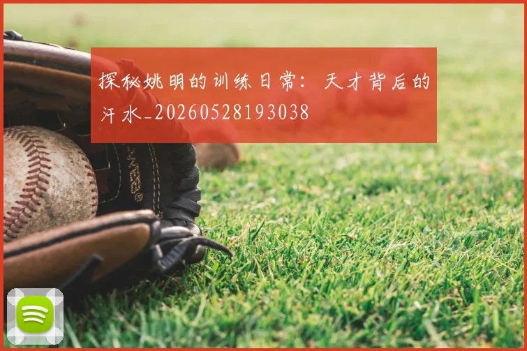 探秘姚明的训练日常:天才背后的汗水_20260528193038