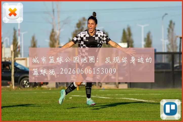 城市篮球公园地图：发现你身边的篮球场_20260606153009