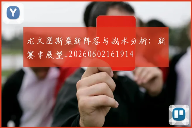 尤文图斯最新阵容与战术分析：新赛季展望_20260602161914