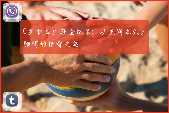C罗职业生涯全纪录：从里斯本到利雅得的传奇之路