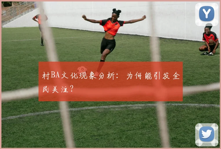村BA文化现象分析:为何能引发全民关注?