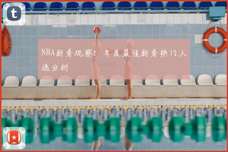 NBA新秀观察：年度最佳新秀热门人选分析