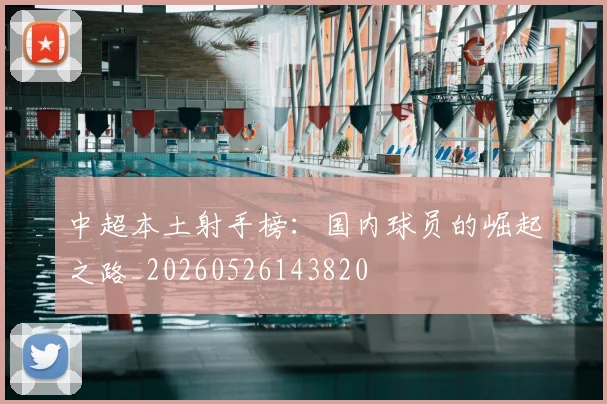 中超本土射手榜：国内球员的崛起之路_20260526143820