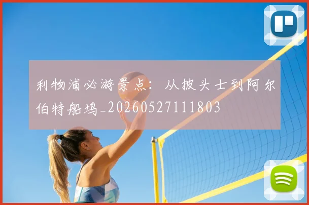 利物浦必游景点：从披头士到阿尔伯特船坞_20260527111803