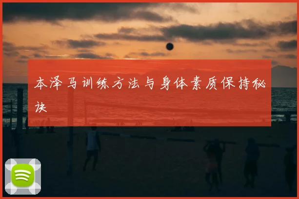 本泽马训练方法与身体素质保持秘诀