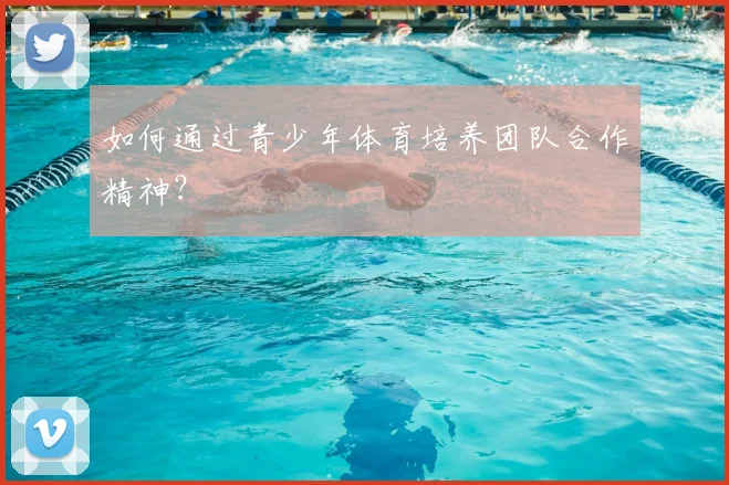 如何通过青少年体育培养团队合作精神？