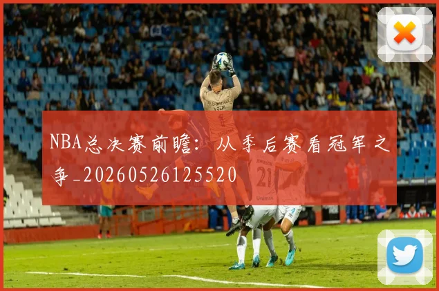 NBA总决赛前瞻:从季后赛看冠军之争_20260526125520