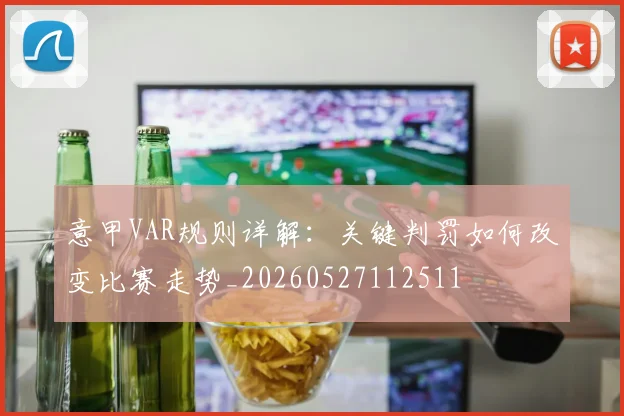 意甲VAR规则详解：关键判罚如何改变比赛走势_20260527112511